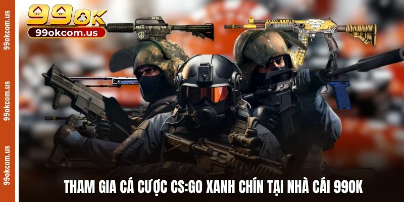 Tham gia cá cược CS:GO xanh chín tại nhà cái 99OK