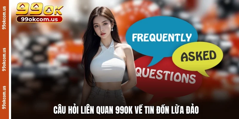 Câu hỏi liên quan 99OK về tin đồn lừa đảo
