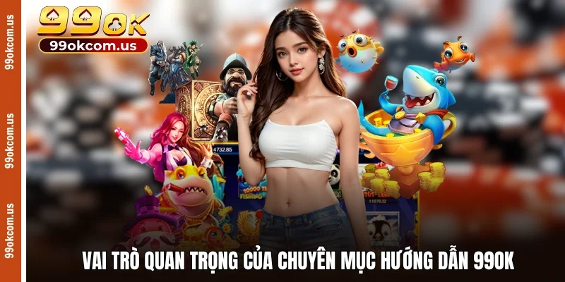 Vai trò quan trọng của chuyên mục hướng dẫn 99OK