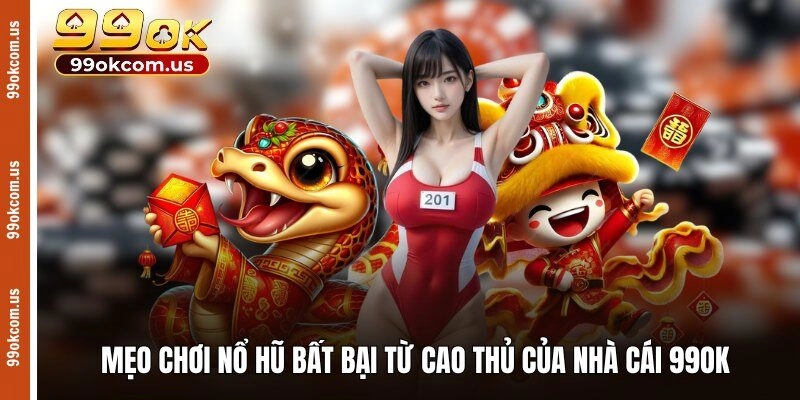 Mẹo chơi nổ hũ bất bại từ cao thủ của nhà cái 99OK