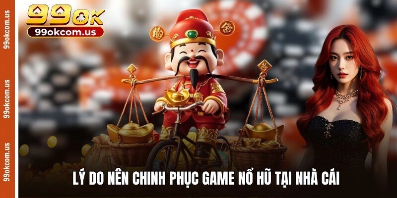 Lý do nên chinh phục game nổ hũ tại nhà cái