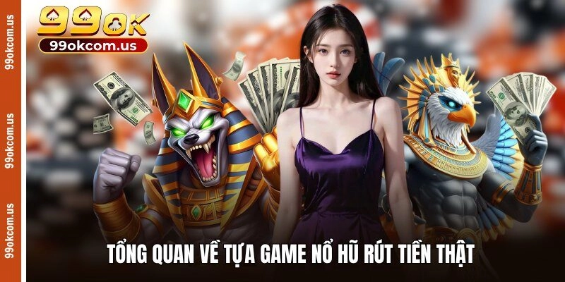 Tổng quan về tựa game nổ hũ rút tiền thật